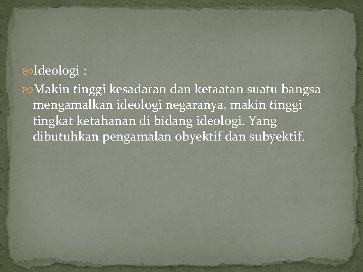  Ideologi : Makin tinggi kesadaran dan ketaatan suatu bangsa mengamalkan ideologi negaranya, makin