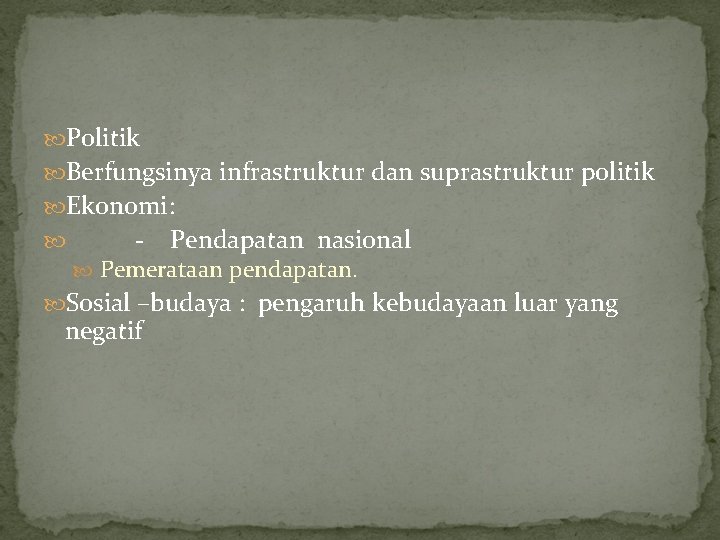  Politik Berfungsinya infrastruktur dan suprastruktur politik Ekonomi: - Pendapatan nasional Pemerataan pendapatan. Sosial