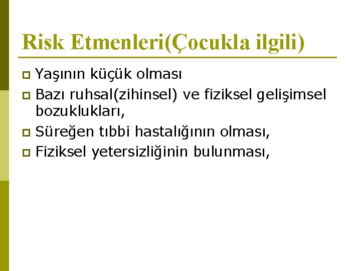 Risk Etmenleri(Çocukla ilgili) Yaşının küçük olması p Bazı ruhsal(zihinsel) ve fiziksel gelişimsel bozuklukları, p