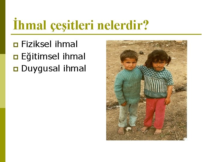 İhmal çeşitleri nelerdir? Fiziksel ihmal p Eğitimsel ihmal p Duygusal ihmal p 