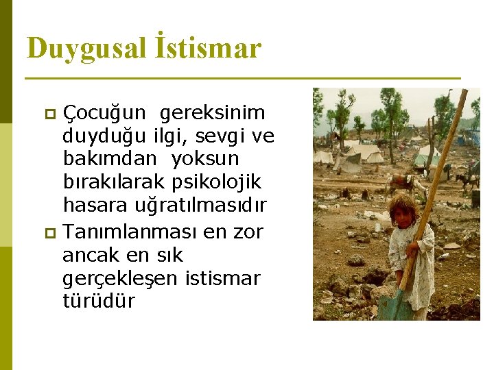 Duygusal İstismar Çocuğun gereksinim duyduğu ilgi, sevgi ve bakımdan yoksun bırakılarak psikolojik hasara uğratılmasıdır