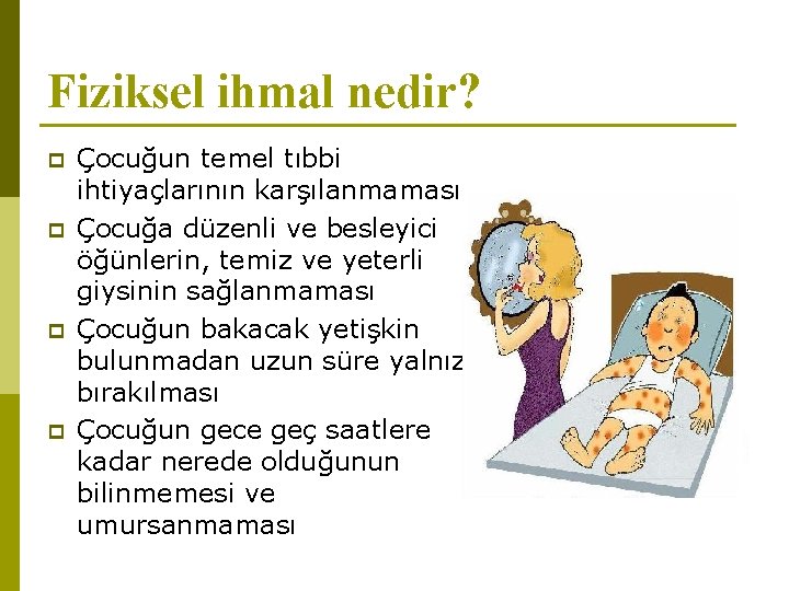 Fiziksel ihmal nedir? p p Çocuğun temel tıbbi ihtiyaçlarının karşılanmaması Çocuğa düzenli ve besleyici