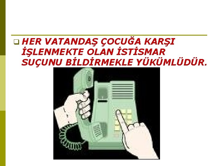  HER VATANDAŞ ÇOCUĞA KARŞI İŞLENMEKTE OLAN İSTİSMAR SUÇUNU BİLDİRMEKLE YÜKÜMLÜDÜR. 