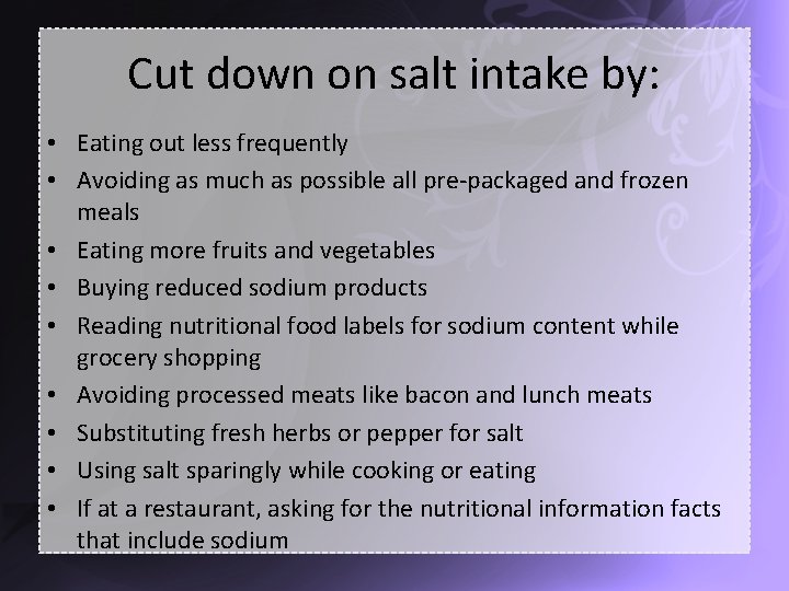Cut down on salt intake by: • Eating out less frequently • Avoiding as