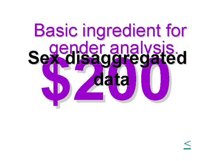 Basic ingredient for gender analysis. Sex disaggregated data $200 < Basic ingredient for gender analysis. Sex disaggregated data $200 <