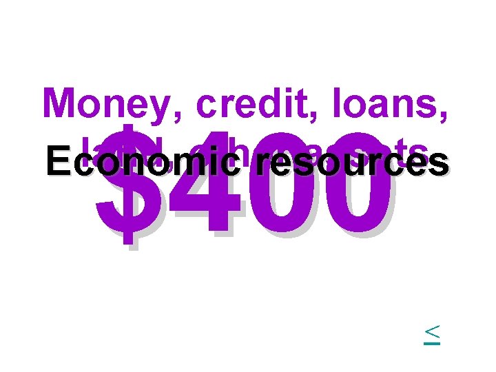 Money, credit, loans, land, other assets Economic resources $400 < Money, credit, loans, land, other assets Economic resources $400 <