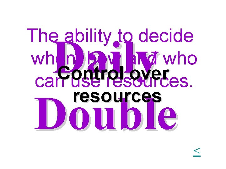 The ability to decide when, how and who Control over can use resources Daily The ability to decide when, how and who Control over can use resources Daily