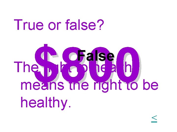 True or false? $800 False The right to health means the right to be True or false? $800 False The right to health means the right to be