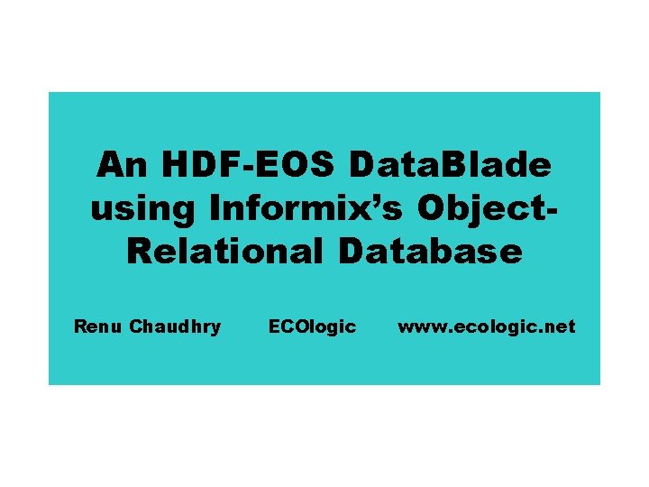 An HDF-EOS Data. Blade using Informix’s Object. Relational Database Renu Chaudhry ECOlogic www. ecologic.