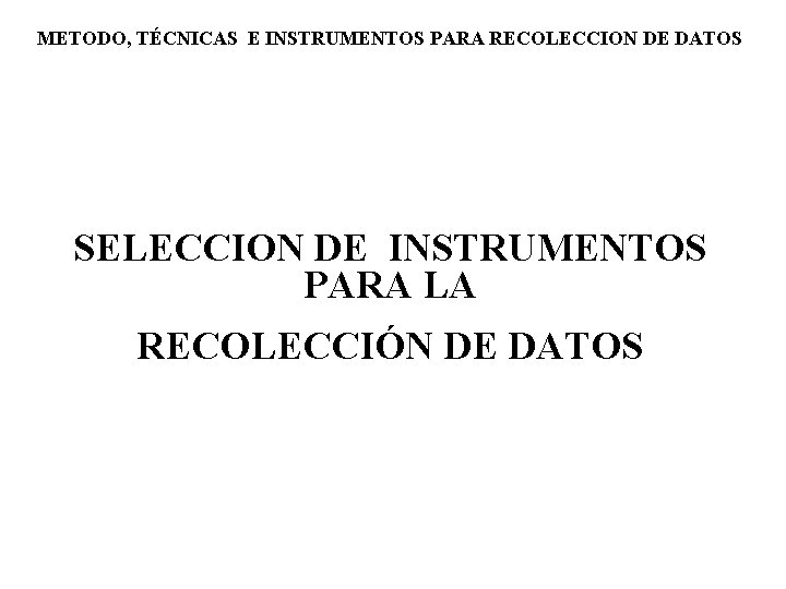 METODO, TÉCNICAS E INSTRUMENTOS PARA RECOLECCION DE DATOS SELECCION DE INSTRUMENTOS PARA LA RECOLECCIÓN