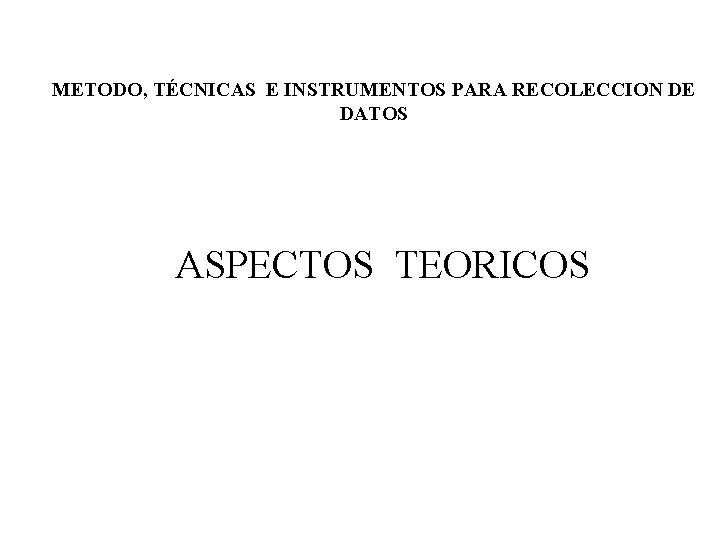 METODO, TÉCNICAS E INSTRUMENTOS PARA RECOLECCION DE DATOS ASPECTOS TEORICOS 