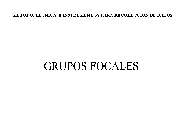 METODO, TÉCNICA E INSTRUMENTOS PARA RECOLECCION DE DATOS GRUPOS FOCALES 