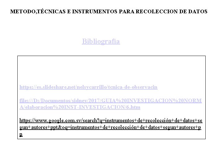 METODO, TÉCNICAS E INSTRUMENTOS PARA RECOLECCION DE DATOS Bibliografía https: //es. slideshare. net/nelsycarrillo/tcnica-de-observacin file: