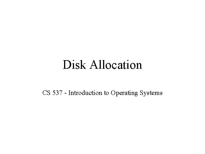 Disk Allocation CS 537 - Introduction to Operating Systems 