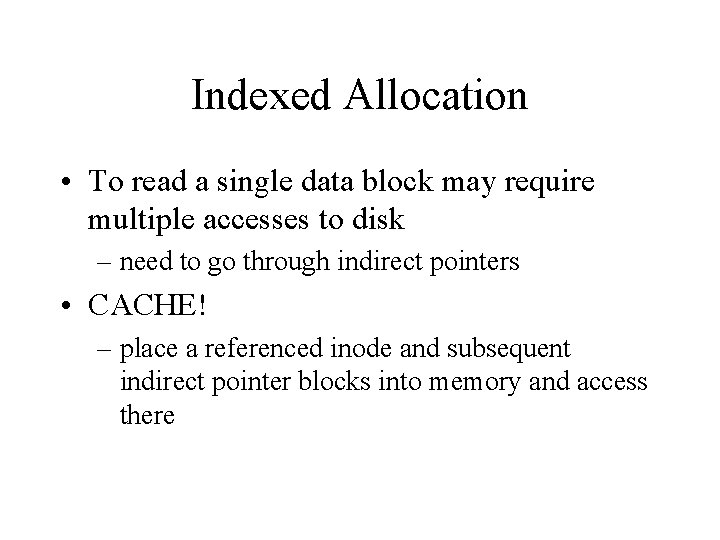 Indexed Allocation • To read a single data block may require multiple accesses to