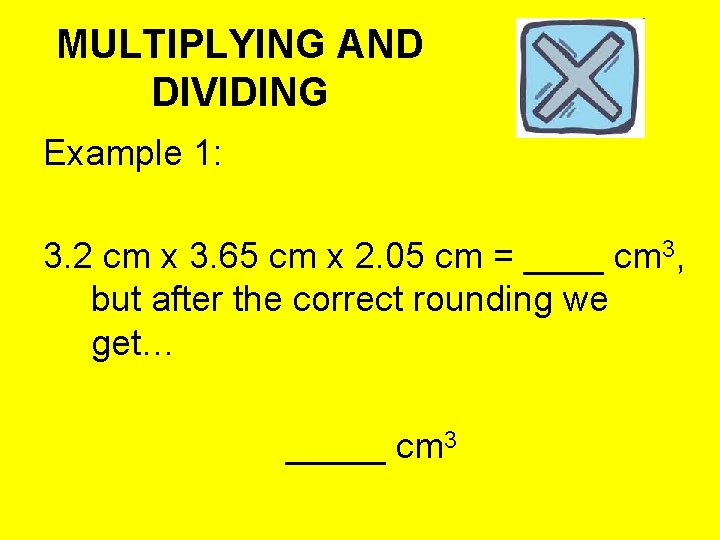 MULTIPLYING AND DIVIDING Example 1: 3. 2 cm x 3. 65 cm x 2.