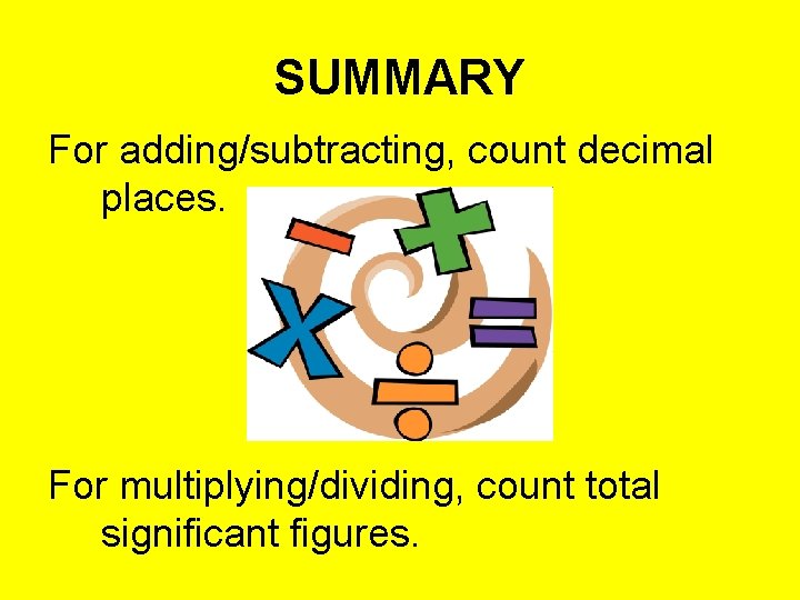 SUMMARY For adding/subtracting, count decimal places. For multiplying/dividing, count total significant figures. 