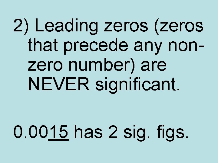 2) Leading zeros (zeros that precede any nonzero number) are NEVER significant. 0. 0015