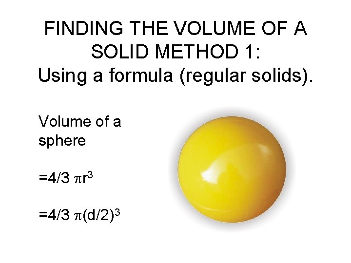 FINDING THE VOLUME OF A SOLID METHOD 1: Using a formula (regular solids). Volume