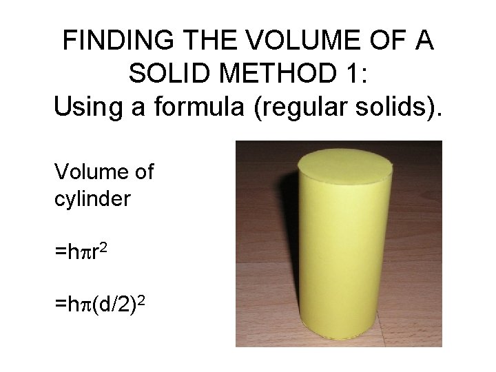 FINDING THE VOLUME OF A SOLID METHOD 1: Using a formula (regular solids). Volume