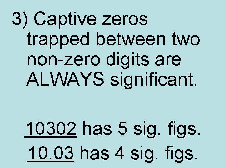 3) Captive zeros trapped between two non-zero digits are ALWAYS significant. 10302 has 5