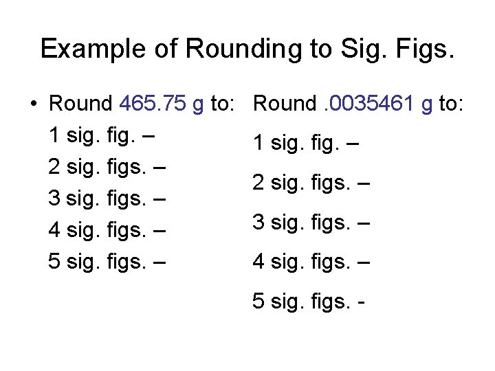 Example of Rounding to Sig. Figs. • Round 465. 75 g to: 1 sig.