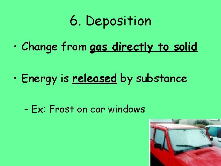 6. Deposition • Change from gas directly to solid • Energy is released by