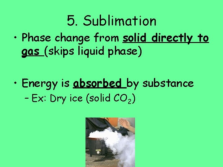 5. Sublimation • Phase change from solid directly to gas (skips liquid phase) •