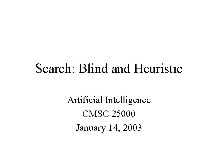 Search: Blind and Heuristic Artificial Intelligence CMSC 25000 January 14, 2003 