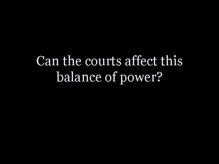 Can the courts affect this balance of power? 