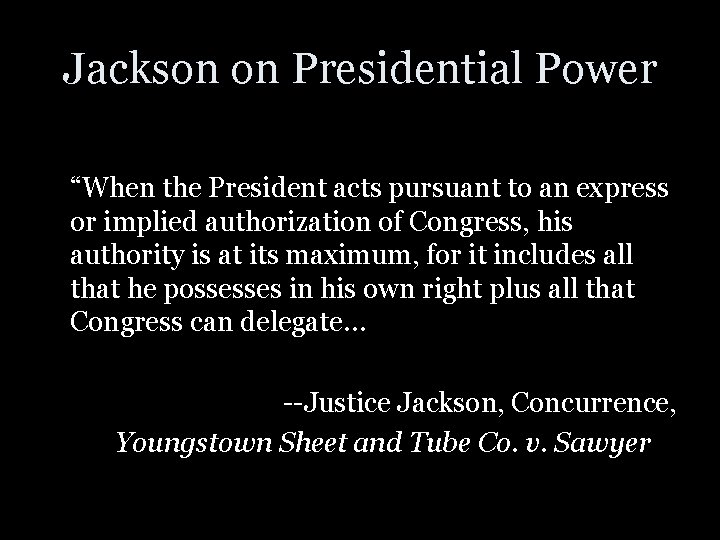 Jackson on Presidential Power “When the President acts pursuant to an express or implied