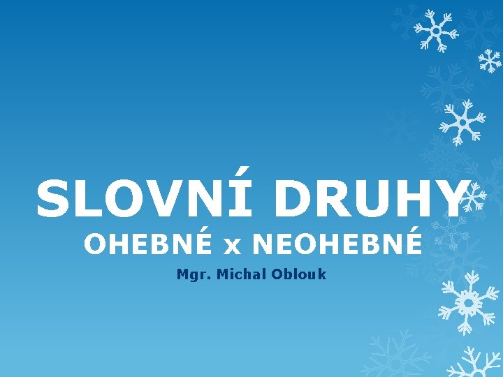 SLOVNÍ DRUHY OHEBNÉ x NEOHEBNÉ Mgr. Michal Oblouk 