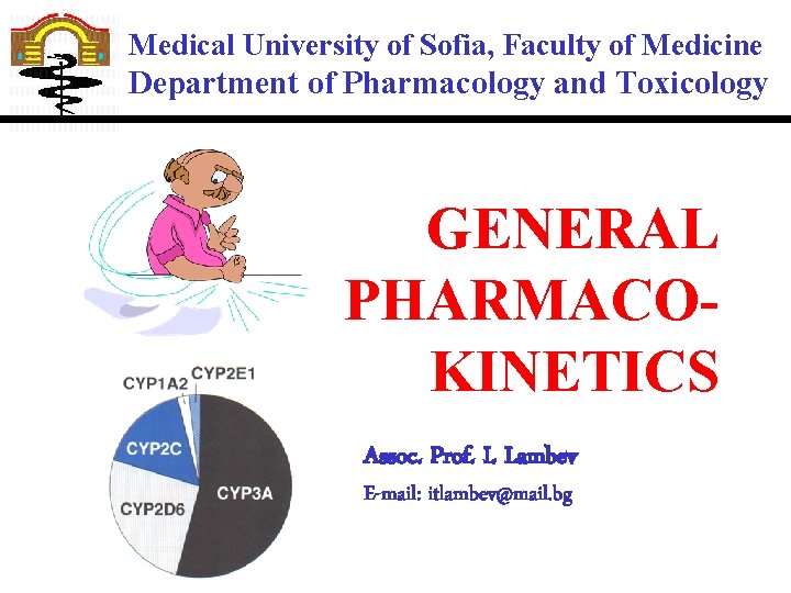 Medical University of Sofia, Faculty of Medicine Department of Pharmacology and Toxicology GENERAL PHARMACOKINETICS Medical University of Sofia, Faculty of Medicine Department of Pharmacology and Toxicology GENERAL PHARMACOKINETICS