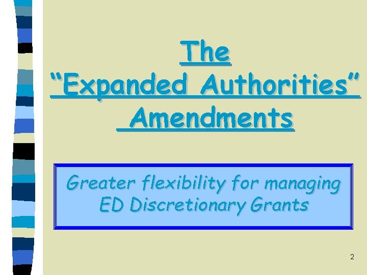 The “Expanded Authorities” Amendments Greater flexibility for managing ED Discretionary Grants 2 