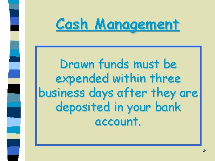 Cash Management Drawn funds must be expended within three business days after they are