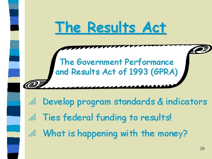 The Results Act The Government Performance and Results Act of 1993 (GPRA) o Develop