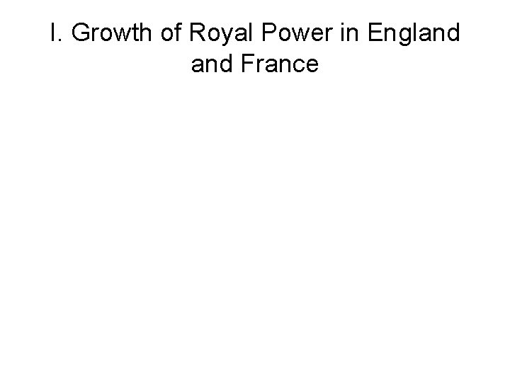 I. Growth of Royal Power in England France 