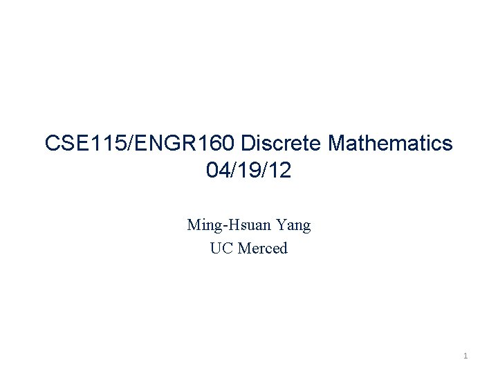 CSE 115/ENGR 160 Discrete Mathematics 04/19/12 Ming-Hsuan Yang UC Merced 1 