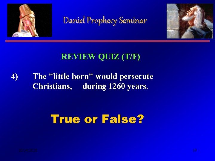 Daniel Prophecy Seminar REVIEW QUIZ (T/F) 4) The "little horn" would persecute Christians, during Daniel Prophecy Seminar REVIEW QUIZ (T/F) 4) The "little horn" would persecute Christians, during