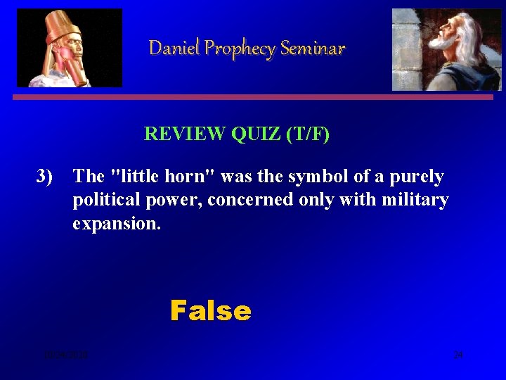 Daniel Prophecy Seminar REVIEW QUIZ (T/F) 3) The "little horn" was the symbol of Daniel Prophecy Seminar REVIEW QUIZ (T/F) 3) The "little horn" was the symbol of