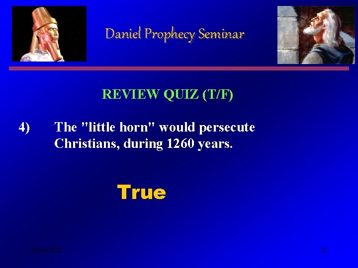 Daniel Prophecy Seminar REVIEW QUIZ (T/F) 4) The "little horn" would persecute Christians, during Daniel Prophecy Seminar REVIEW QUIZ (T/F) 4) The "little horn" would persecute Christians, during