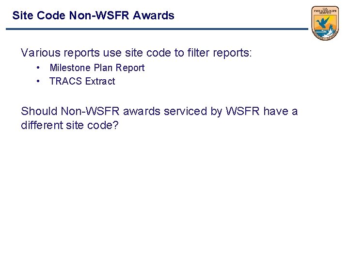 Site Code Non-WSFR Awards Various reports use site code to filter reports: • Milestone