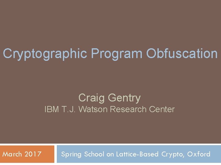 Cryptographic Program Obfuscation Craig Gentry IBM T. J. Watson Research Center March 2017 Spring