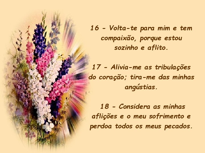 16 - Volta-te para mim e tem compaixão, porque estou sozinho e aflito. 17 16 - Volta-te para mim e tem compaixão, porque estou sozinho e aflito. 17