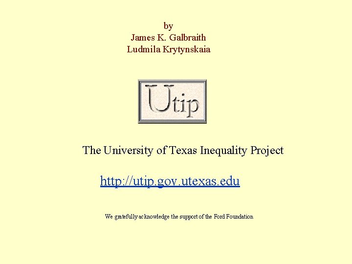 by James K. Galbraith Ludmila Krytynskaia The University of Texas Inequality Project http: //utip.