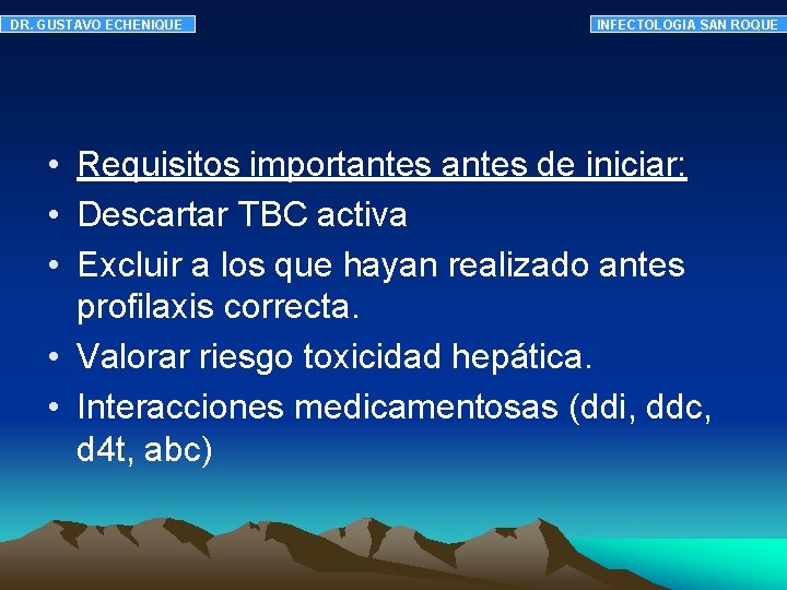 DR. GUSTAVO ECHENIQUE INFECTOLOGIA SAN ROQUE • Requisitos importantes de iniciar: • Descartar TBC DR. GUSTAVO ECHENIQUE INFECTOLOGIA SAN ROQUE • Requisitos importantes de iniciar: • Descartar TBC