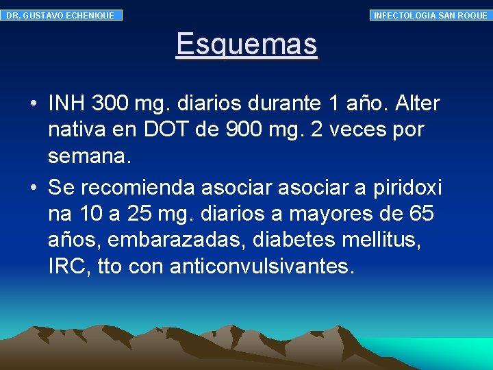 DR. GUSTAVO ECHENIQUE INFECTOLOGIA SAN ROQUE Esquemas • INH 300 mg. diarios durante 1 DR. GUSTAVO ECHENIQUE INFECTOLOGIA SAN ROQUE Esquemas • INH 300 mg. diarios durante 1