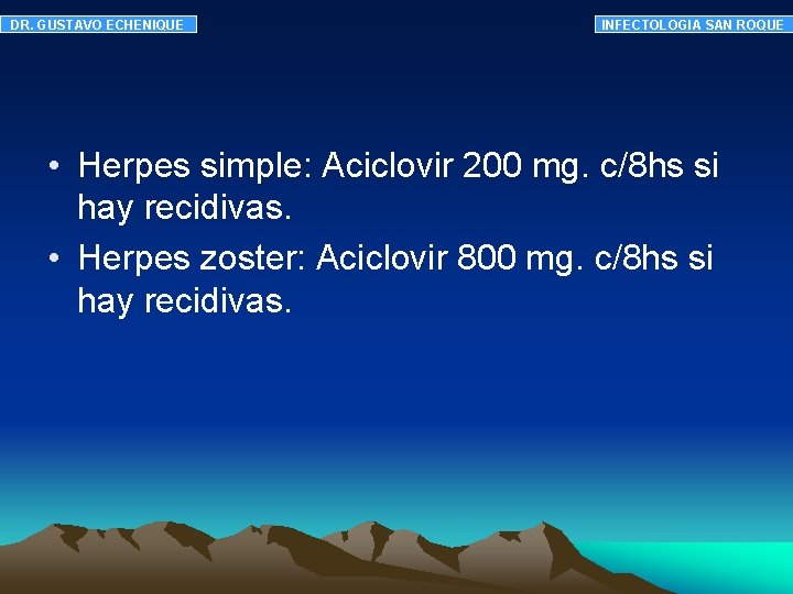 DR. GUSTAVO ECHENIQUE INFECTOLOGIA SAN ROQUE • Herpes simple: Aciclovir 200 mg. c/8 hs DR. GUSTAVO ECHENIQUE INFECTOLOGIA SAN ROQUE • Herpes simple: Aciclovir 200 mg. c/8 hs