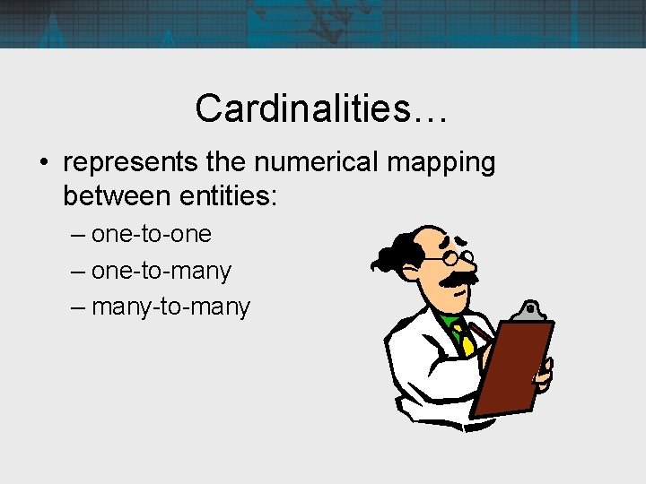Cardinalities… • represents the numerical mapping between entities: – one-to-one – one-to-many – many-to-many