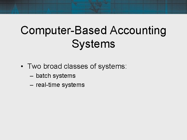 Computer-Based Accounting Systems • Two broad classes of systems: – batch systems – real-time